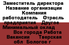 Заместитель директора › Название организации ­ Компания-работодатель › Отрасль предприятия ­ Другое › Минимальный оклад ­ 35 000 - Все города Работа » Вакансии   . Тверская обл.,Бологое г.